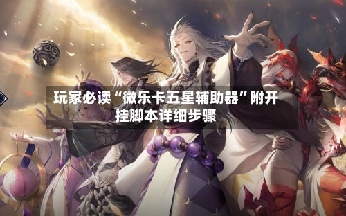玩家必读“微乐卡五星辅助器”附开挂脚本详细步骤