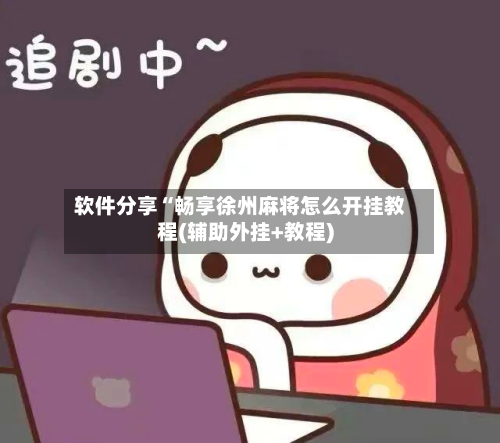 软件分享“畅享徐州麻将怎么开挂教程(辅助外挂+教程)-第1张图片