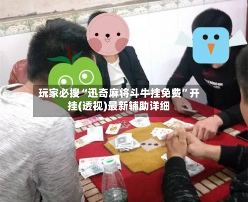 玩家必搜“迅奇麻将斗牛挂免费”开挂(透视)最新辅助详细