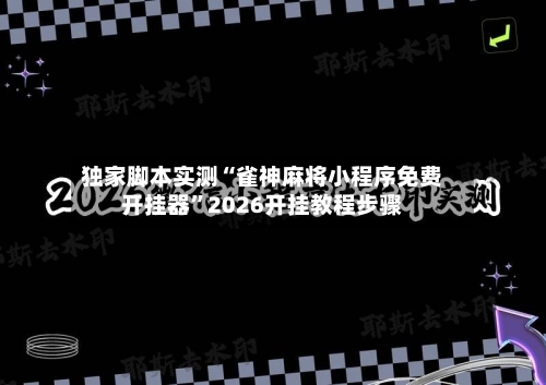 独家脚本实测“雀神麻将小程序免费开挂器”2026开挂教程步骤-第1张图片