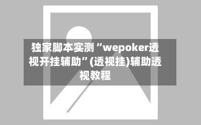 独家脚本实测“wepoker透视开挂辅助”(透视挂)辅助透视教程