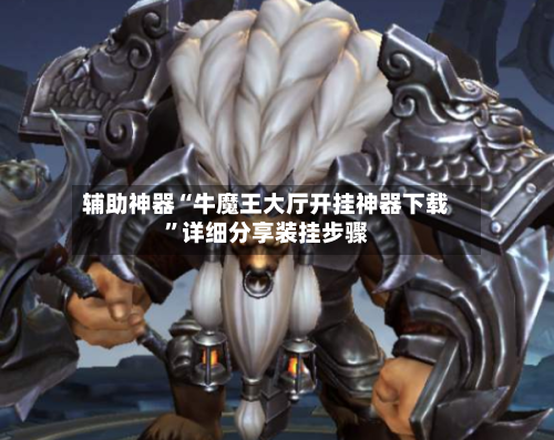 辅助神器“牛魔王大厅开挂神器下载”详细分享装挂步骤-第1张图片