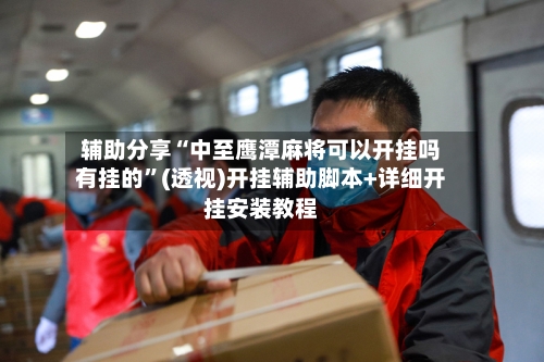 辅助分享“中至鹰潭麻将可以开挂吗有挂的”(透视)开挂辅助脚本+详细开挂安装教程