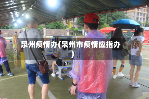 泉州疫情办(泉州市疫情应指办)-第3张图片