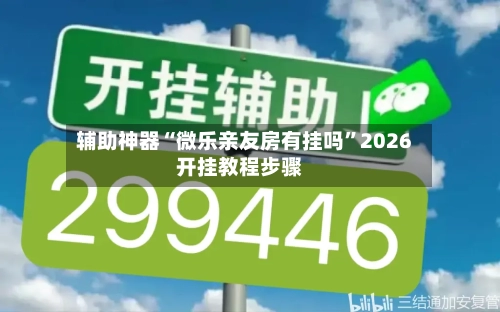 辅助神器“微乐亲友房有挂吗”2026开挂教程步骤-第1张图片