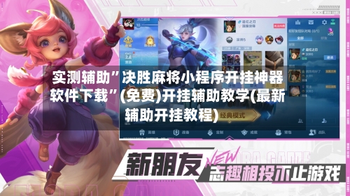 实测辅助”决胜麻将小程序开挂神器软件下载”(免费)开挂辅助教学(最新辅助开挂教程)