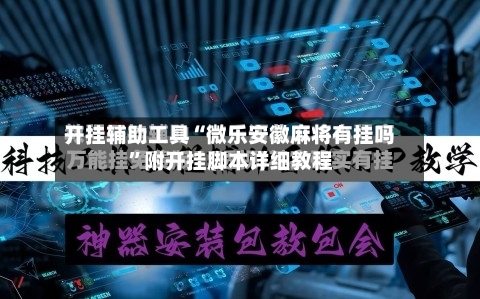 开挂辅助工具“微乐安徽麻将有挂吗”附开挂脚本详细教程-第1张图片