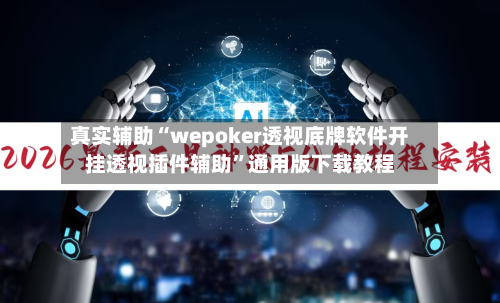 真实辅助“wepoker透视底牌软件开挂透视插件辅助”通用版下载教程