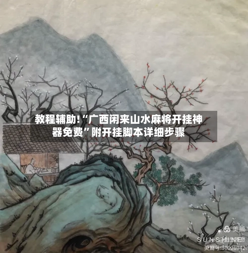 教程辅助!“广西闲来山水麻将开挂神器免费”附开挂脚本详细步骤