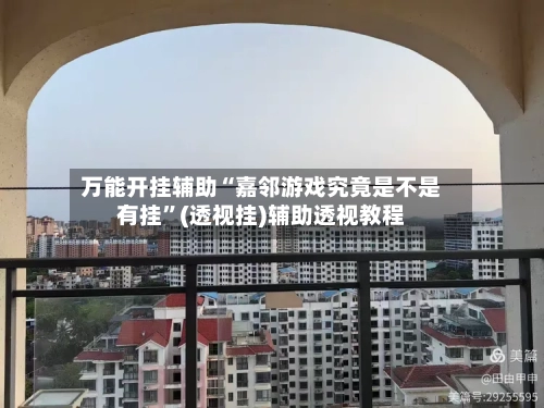 万能开挂辅助“嘉邻游戏究竟是不是有挂”(透视挂)辅助透视教程