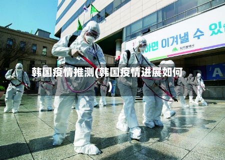 韩国疫情推测(韩国疫情进展如何)