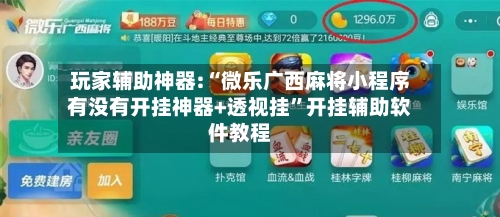 玩家辅助神器:“微乐广西麻将小程序有没有开挂神器+透视挂	”开挂辅助软件教程-第2张图片