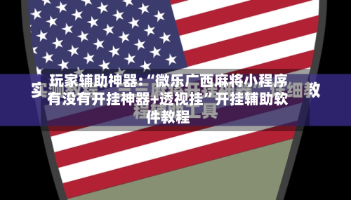 玩家辅助神器:“微乐广西麻将小程序有没有开挂神器+透视挂”开挂辅助软件教程