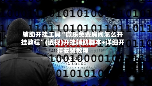 辅助开挂工具“微乐免费房间怎么开挂教程”(透视)开挂辅助脚本+详细开挂安装教程-第1张图片