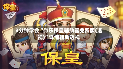 3分钟学会“微乐保皇辅助器免费版(透视)”详细辅助透视