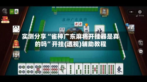 实测分享“雀神广东麻将开挂器是真的吗	”开挂(透视)辅助教程-第1张图片