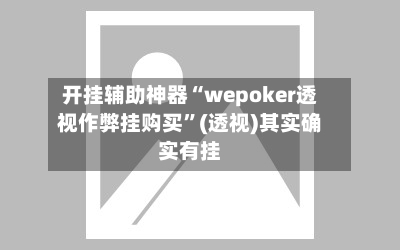 开挂辅助神器“wepoker透视作弊挂购买”(透视)其实确实有挂