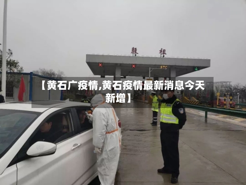【黄石广疫情,黄石疫情最新消息今天新增】-第1张图片