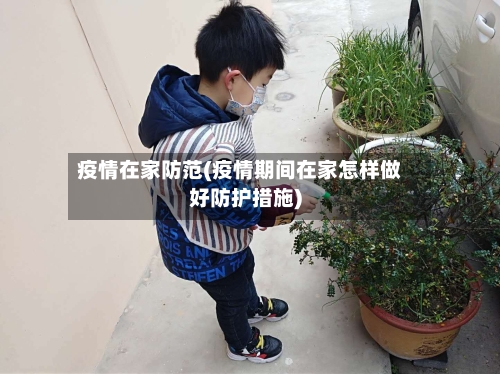 疫情在家防范(疫情期间在家怎样做好防护措施)