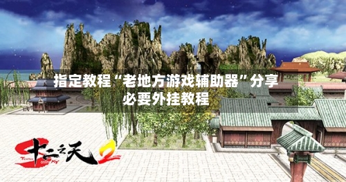 指定教程“老地方游戏辅助器”分享必要外挂教程