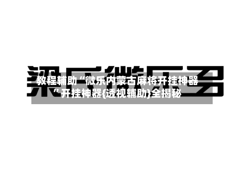 教程辅助“微乐内蒙古麻将开挂神器”开挂神器{透视辅助}全揭秘-第1张图片