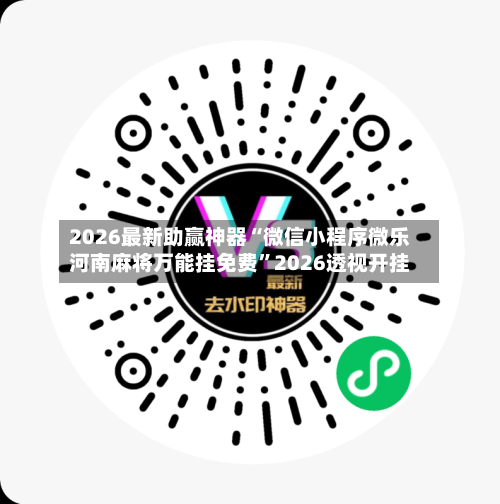 2026最新助赢神器“微信小程序微乐河南麻将万能挂免费”2026透视开挂