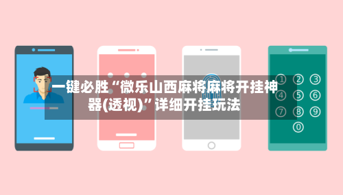 一键必胜“微乐山西麻将麻将开挂神器(透视)”详细开挂玩法