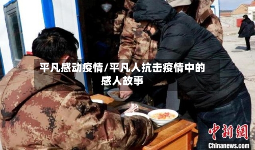平凡感动疫情/平凡人抗击疫情中的感人故事-第1张图片