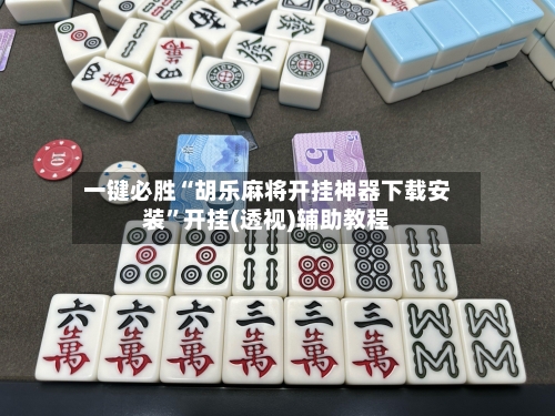 一键必胜“胡乐麻将开挂神器下载安装	”开挂(透视)辅助教程-第1张图片