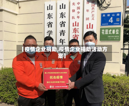 【疫情企业捐助,疫情企业捐助活动方案】-第1张图片