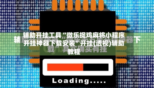 辅助开挂工具“微乐捉鸡麻将小程序开挂神器下载安装”开挂(透视)辅助教程