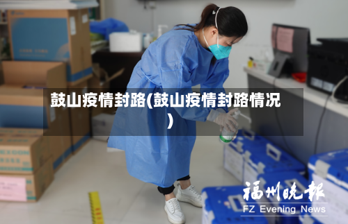 鼓山疫情封路(鼓山疫情封路情况)-第3张图片