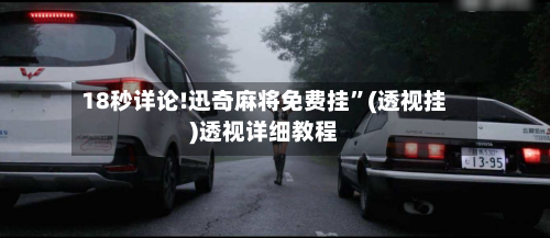 18秒详论!迅奇麻将免费挂”(透视挂)透视详细教程