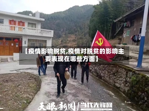 【疫情影响脱贫,疫情对脱贫的影响主要表现在哪些方面】