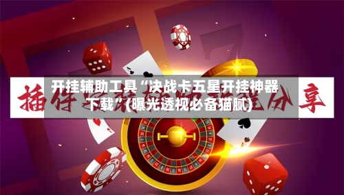 开挂辅助工具“决战卡五星开挂神器下载	”(曝光透视必备猫腻)-第1张图片
