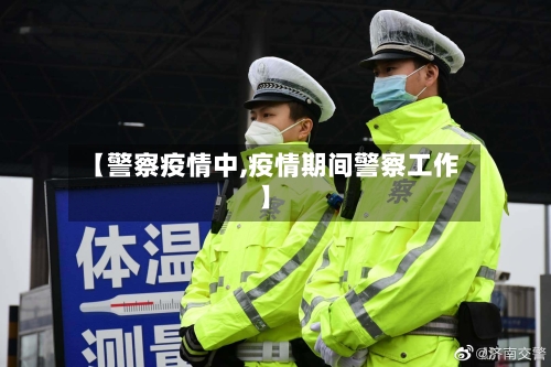 【警察疫情中,疫情期间警察工作】-第2张图片