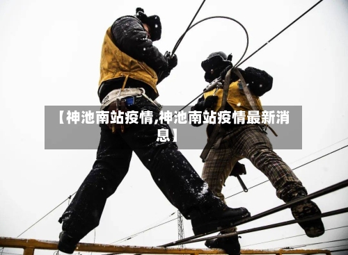 【神池南站疫情,神池南站疫情最新消息】-第2张图片