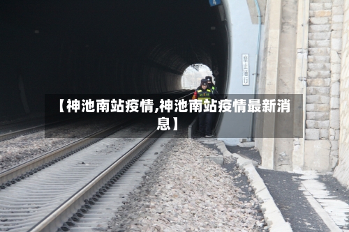 【神池南站疫情,神池南站疫情最新消息】