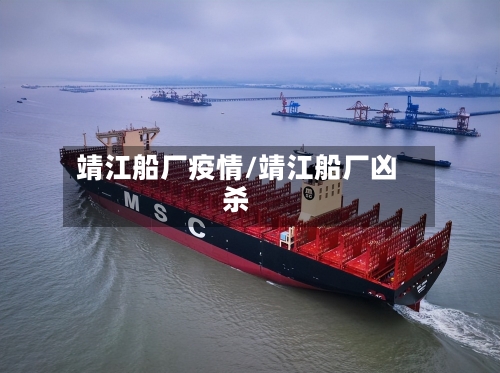 靖江船厂疫情/靖江船厂凶杀