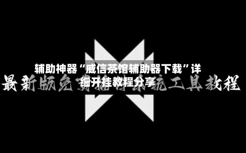 辅助神器“威信茶馆辅助器下载”详细开挂教程分享
