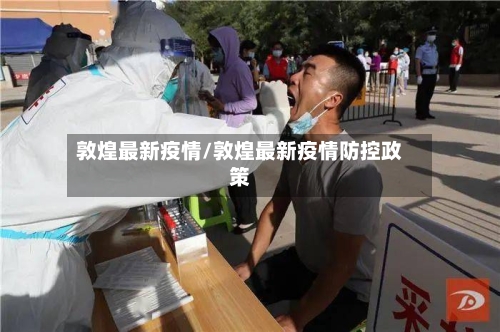 敦煌最新疫情/敦煌最新疫情防控政策