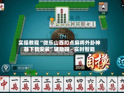 实操教程“微乐山西扣点麻将外卦神器下载安装	”辅助器 - 实时智能-第1张图片