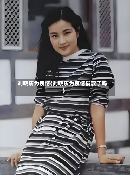 刘晓庆为疫情(刘晓庆为疫情捐款了吗)-第1张图片