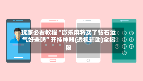 玩家必看教程“微乐麻将买了钻石运气好些吗”开挂神器{透视辅助}全揭秘-第1张图片