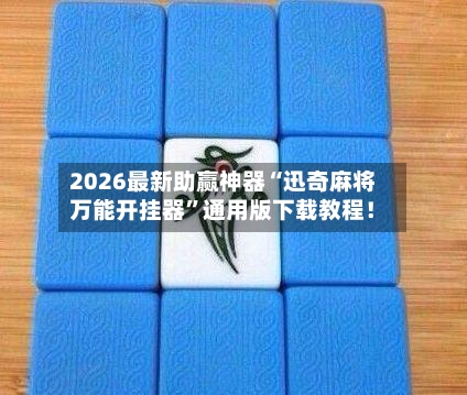 2026最新助赢神器“迅奇麻将万能开挂器”通用版下载教程！