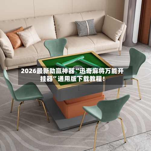 2026最新助赢神器“迅奇麻将万能开挂器	”通用版下载教程！-第2张图片