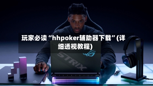 玩家必读“hhpoker辅助器下载”(详细透视教程)