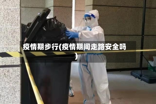 疫情期步行(疫情期间走路安全吗)