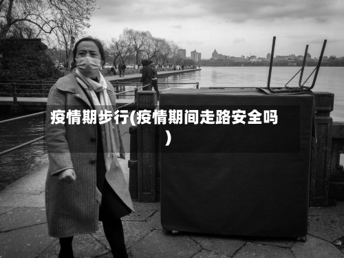 疫情期步行(疫情期间走路安全吗)-第3张图片