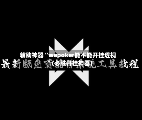 辅助神器“wepoker能不能开挂透视”(必胜开挂神器)